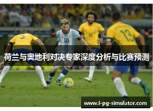 荷兰与奥地利对决专家深度分析与比赛预测 荷兰与奥地利对决专家深度分析与比赛预测
