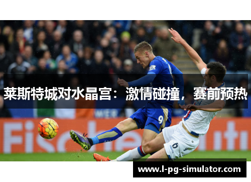 莱斯特城对水晶宫：激情碰撞，赛前预热