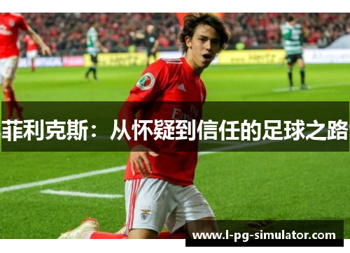 菲利克斯：从怀疑到信任的足球之路