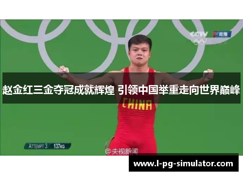 赵金红三金夺冠成就辉煌 引领中国举重走向世界巅峰 赵金红三金夺冠成就辉煌 引领中国举重走向世界巅峰