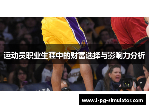 运动员职业生涯中的财富选择与影响力分析 运动员职业生涯中的财富选择与影响力分析