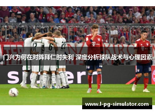门兴为何在对阵拜仁时失利 深度分析球队战术与心理因素 门兴为何在对阵拜仁时失利 深度分析球队战术与心理因素