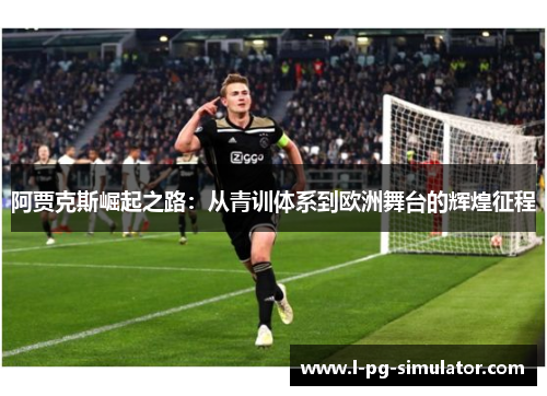 阿贾克斯崛起之路：从青训体系到欧洲舞台的辉煌征程