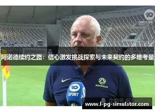 阿诺德续约之路:信心激发挑战探索与未来契约的多维考量 阿诺德续约之路:信心激发挑战探索与未来契约的多维考量