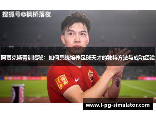 阿贾克斯青训揭秘：如何系统培养足球天才的独特方法与成功经验