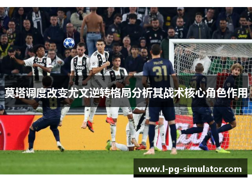 莫塔调度改变尤文逆转格局分析其战术核心角色作用 莫塔调度改变尤文逆转格局分析其战术核心角色作用