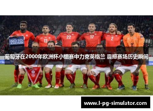 葡萄牙在2000年欧洲杯小组赛中力克英格兰 震撼赛场历史瞬间