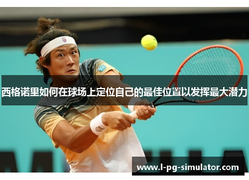 西格诺里如何在球场上定位自己的最佳位置以发挥最大潜力