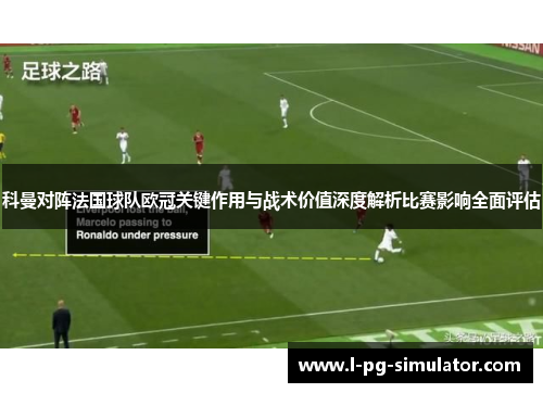 科曼对阵法国球队欧冠关键作用与战术价值深度解析比赛影响全面评估