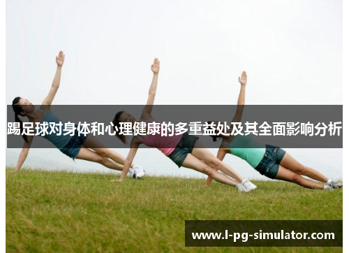踢足球对身体和心理健康的多重益处及其全面影响分析