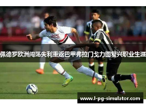佩德罗欧洲闯荡失利重返巴甲弗拉门戈力图复兴职业生涯
