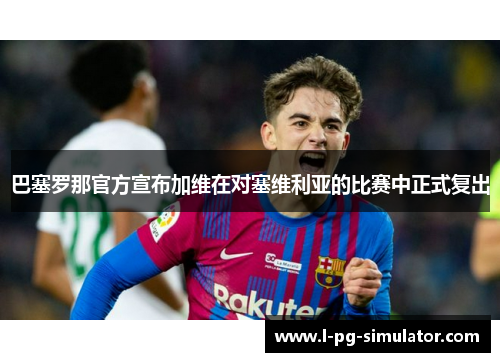 巴塞罗那官方宣布加维在对塞维利亚的比赛中正式复出 巴塞罗那官方宣布加维在对塞维利亚的比赛中正式复出