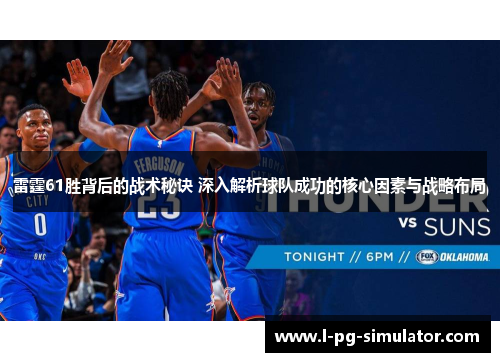 雷霆61胜背后的战术秘诀 深入解析球队成功的核心因素与战略布局