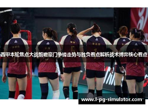 西甲本轮焦点大战前瞻豪门争锋走势与胜负看点解析战术博弈核心看点 西甲本轮焦点大战前瞻豪门争锋走势与胜负看点解析战术博弈核心看点