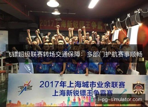 飞镖超级联赛转场交通保障:多部门护航赛事顺畅 飞镖超级联赛转场交通保障:多部门护航赛事顺畅