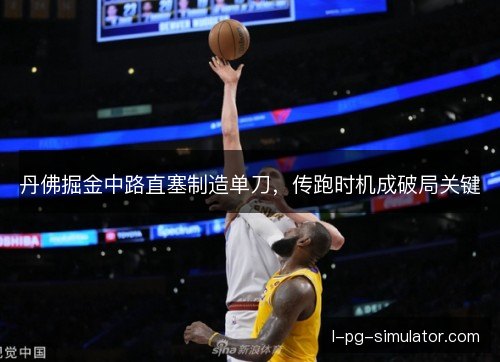 丹佛掘金中路直塞制造单刀，传跑时机成破局关键
